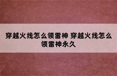 穿越火线怎么领雷神 穿越火线怎么领雷神永久